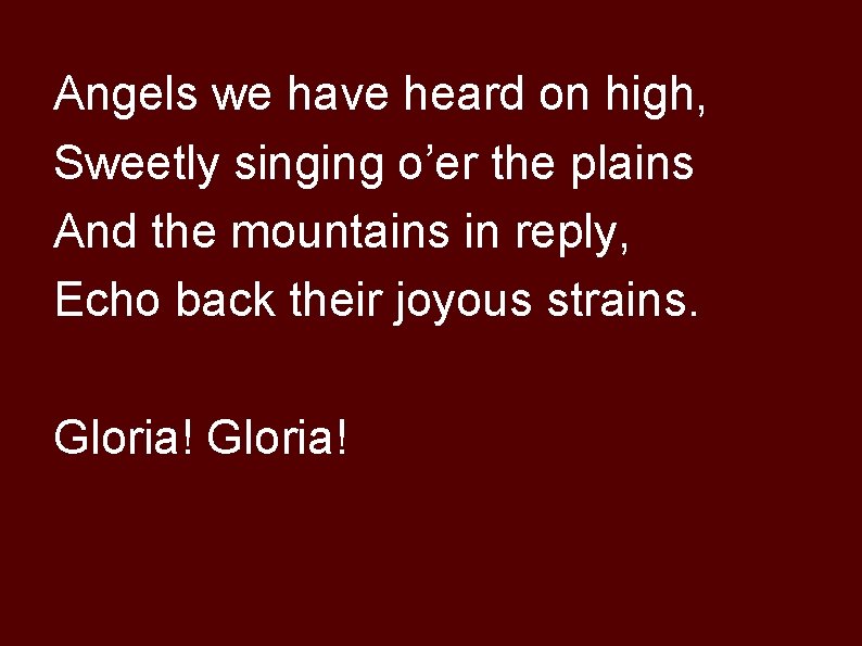 Angels we have heard on high, Sweetly singing o’er the plains And the mountains