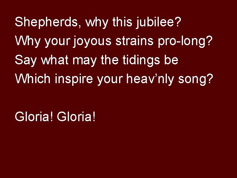 Shepherds, why this jubilee? Why your joyous strains pro-long? Say what may the tidings
