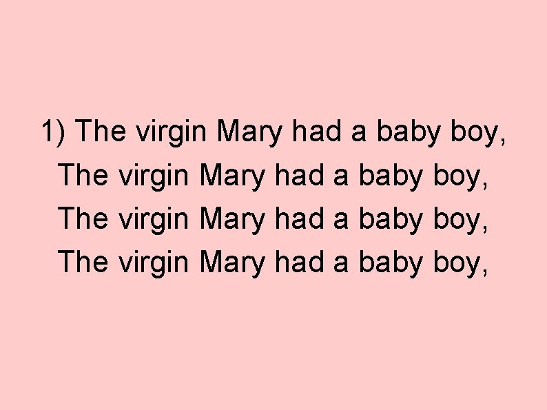 1) The virgin Mary had a baby boy, 