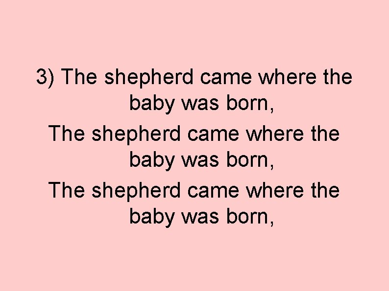 3) The shepherd came where the baby was born, 