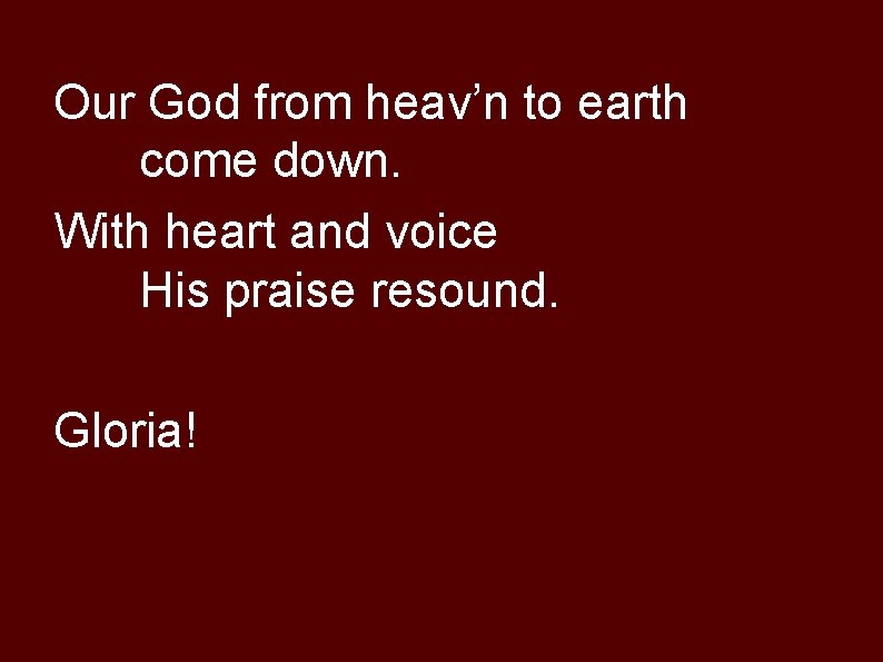 Our God from heav’n to earth come down. With heart and voice His praise