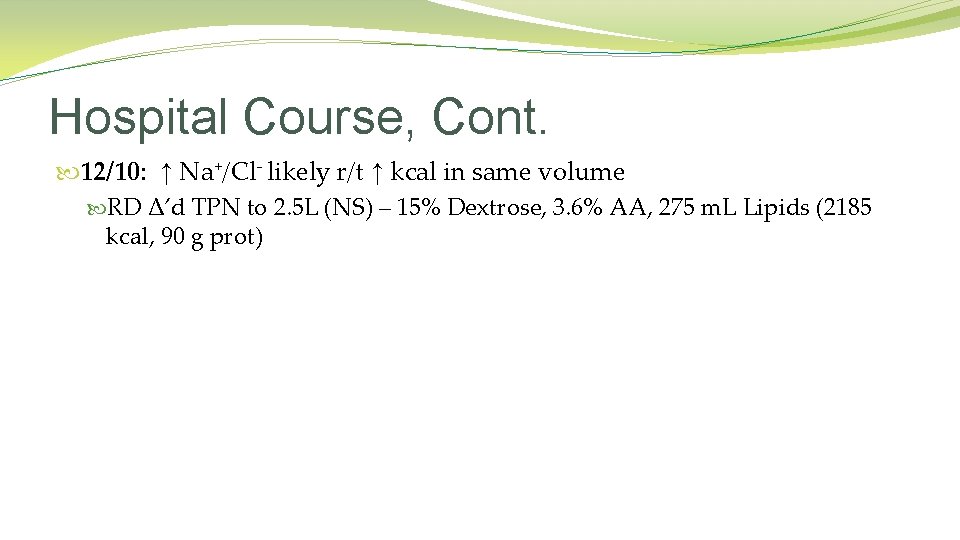 Hospital Course, Cont. 12/10: ↑ Na+/Cl- likely r/t ↑ kcal in same volume RD