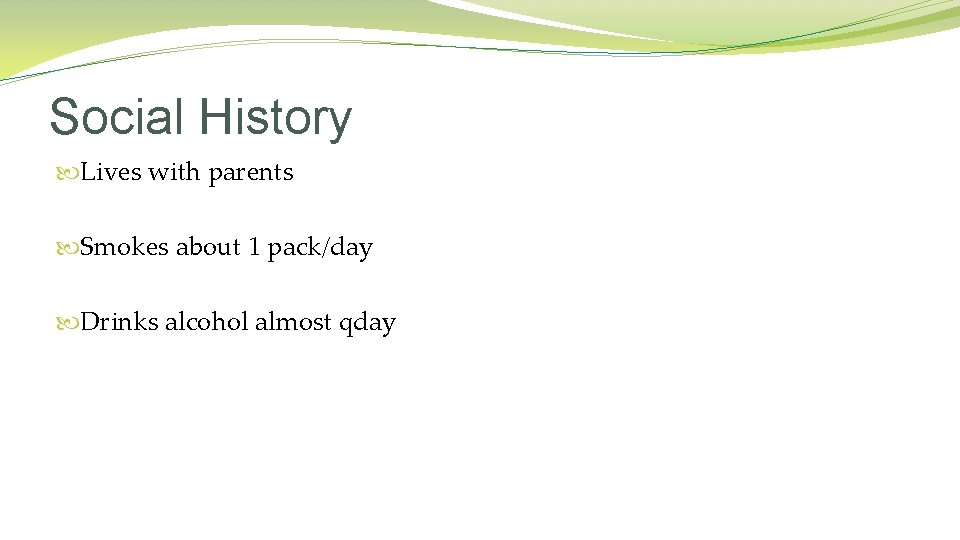 Social History Lives with parents Smokes about 1 pack/day Drinks alcohol almost qday 
