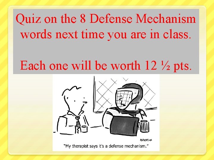 Quiz on the 8 Defense Mechanism words next time you are in class. Each