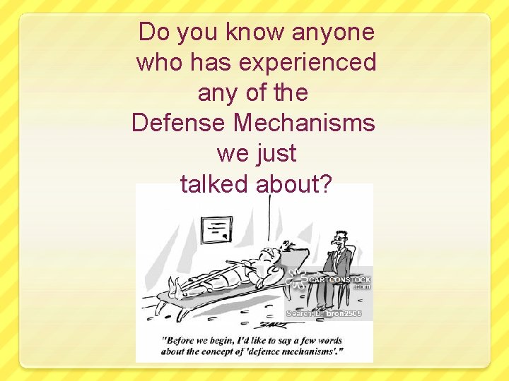 Do you know anyone who has experienced any of the Defense Mechanisms we just