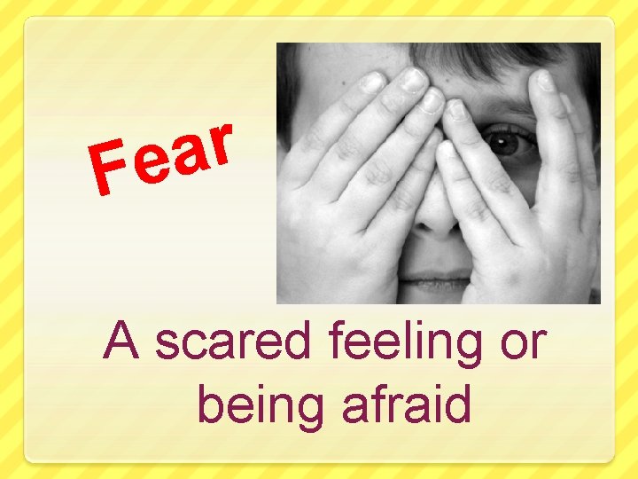 r a Fe A scared feeling or being afraid 