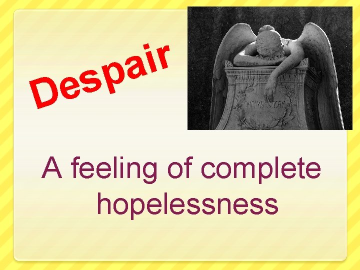 s e D r i pa A feeling of complete hopelessness 