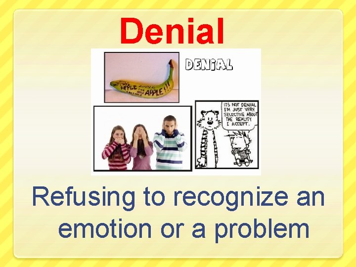 Denial Refusing to recognize an emotion or a problem 