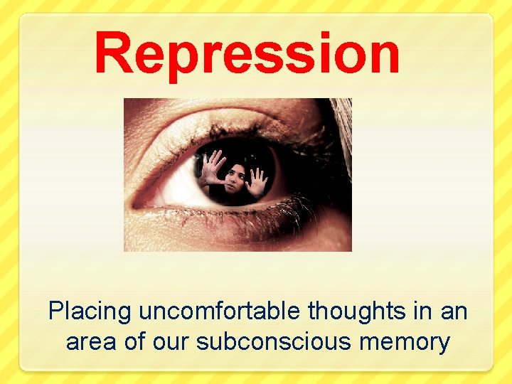 Repression Placing uncomfortable thoughts in an area of our subconscious memory 
