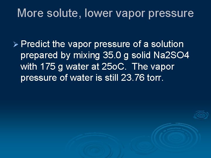 More solute, lower vapor pressure Ø Predict the vapor pressure of a solution prepared