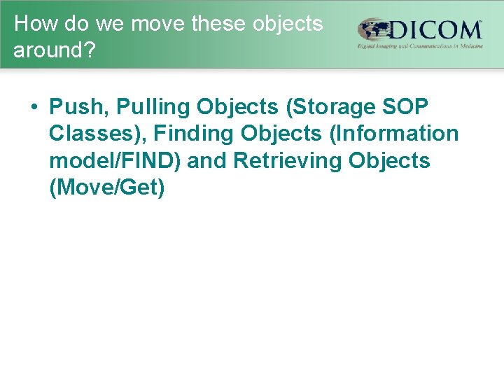 How do we move these objects around? • Push, Pulling Objects (Storage SOP Classes),