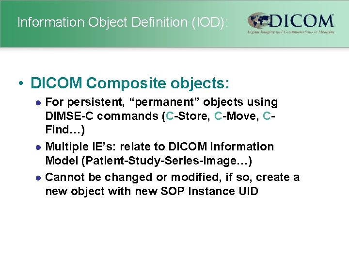 Information Object Definition (IOD): • DICOM Composite objects: For persistent, “permanent” objects using DIMSE-C