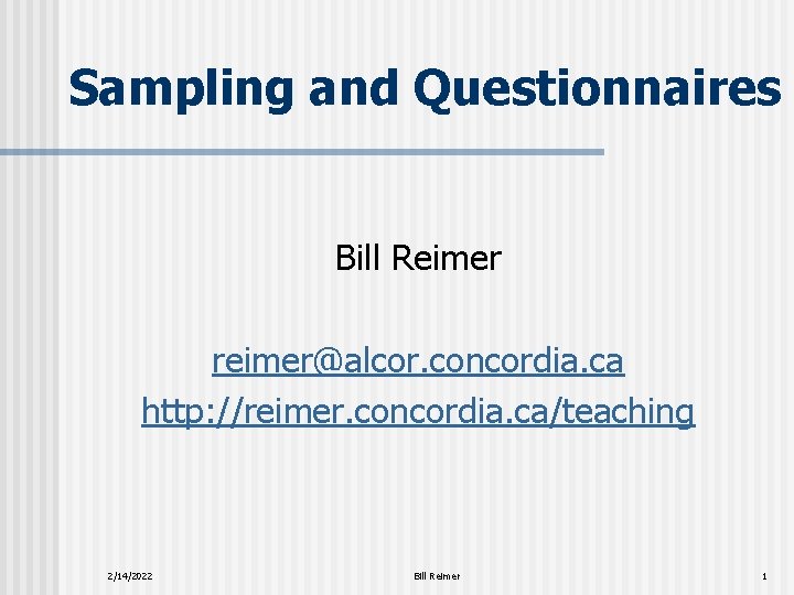 Sampling and Questionnaires Bill Reimer reimer@alcor. concordia. ca http: //reimer. concordia. ca/teaching 2/14/2022 Bill