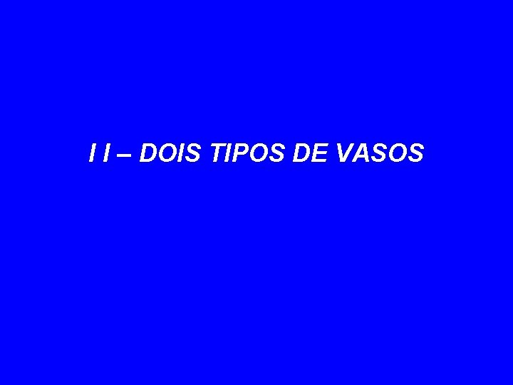 I I – DOIS TIPOS DE VASOS 