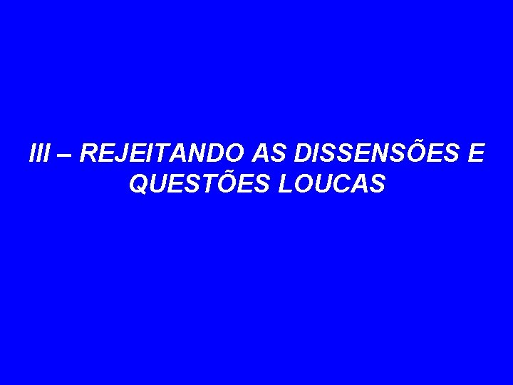 III – REJEITANDO AS DISSENSÕES E QUESTÕES LOUCAS 