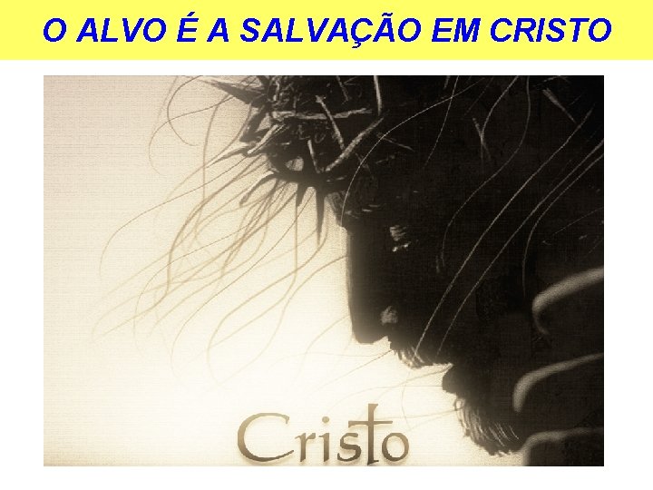 O ALVO É A SALVAÇÃO EM CRISTO 