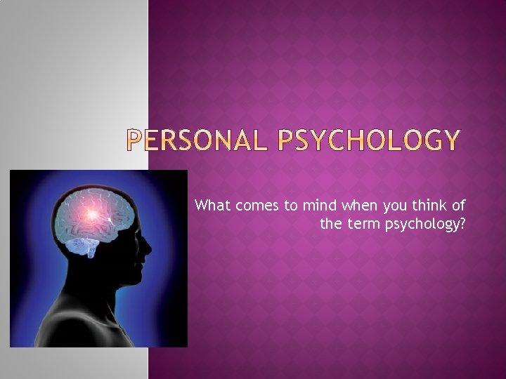 What comes to mind when you think of the term psychology? What comes to mind when you think of the term psychology?