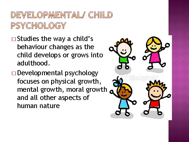 � Studies the way a child’s behaviour changes as the child develops or grows � Studies the way a child’s behaviour changes as the child develops or grows