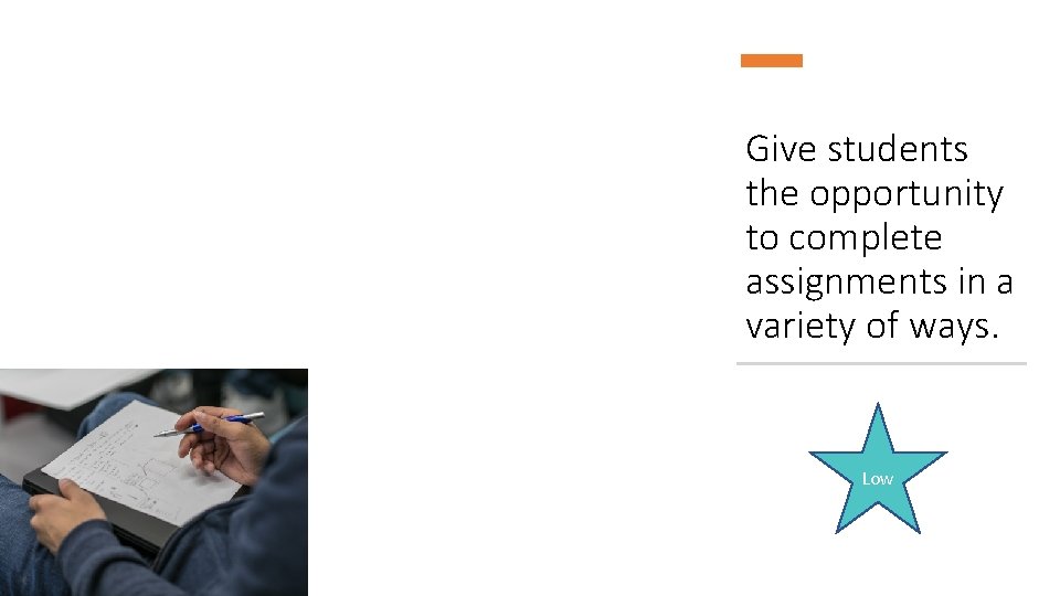 Give students the opportunity to complete assignments in a variety of ways. Low 