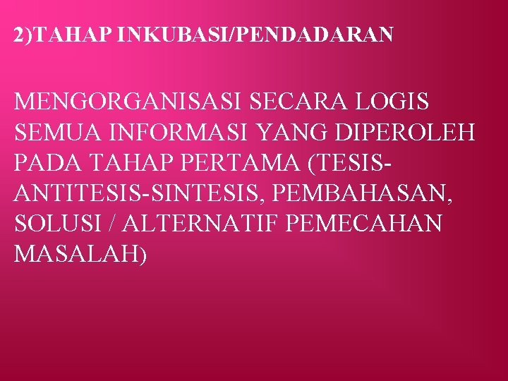 2)TAHAP INKUBASI/PENDADARAN MENGORGANISASI SECARA LOGIS SEMUA INFORMASI YANG DIPEROLEH PADA TAHAP PERTAMA (TESISANTITESIS-SINTESIS, PEMBAHASAN,