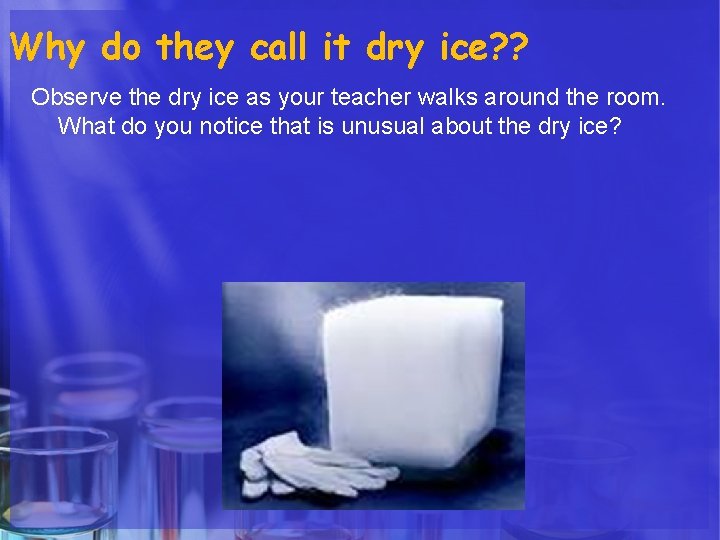 Why do they call it dry ice? ? Observe the dry ice as your