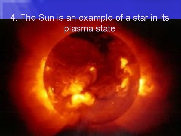 4. The Sun is an example of a star in its plasma state 