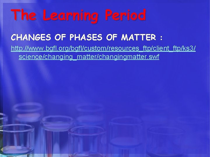 The Learning Period CHANGES OF PHASES OF MATTER : http: //www. bgfl. org/bgfl/custom/resources_ftp/client_ftp/ks 3/