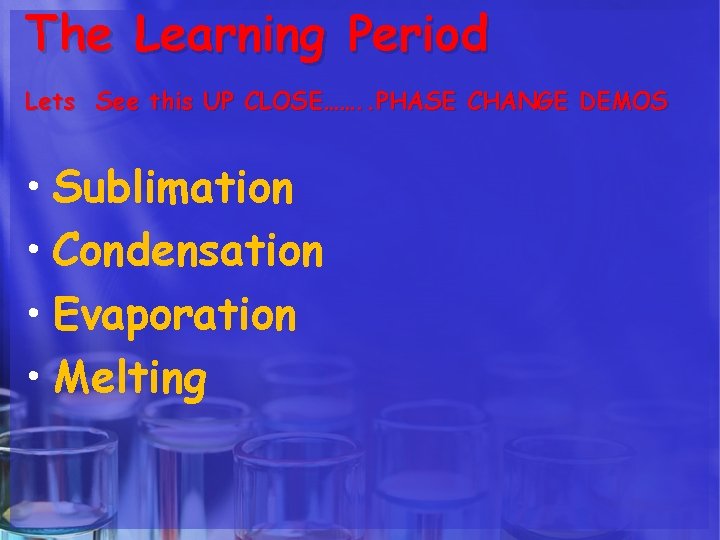 The Learning Period Lets See this UP CLOSE……. . PHASE CHANGE DEMOS • Sublimation The Learning Period Lets See this UP CLOSE……. . PHASE CHANGE DEMOS • Sublimation