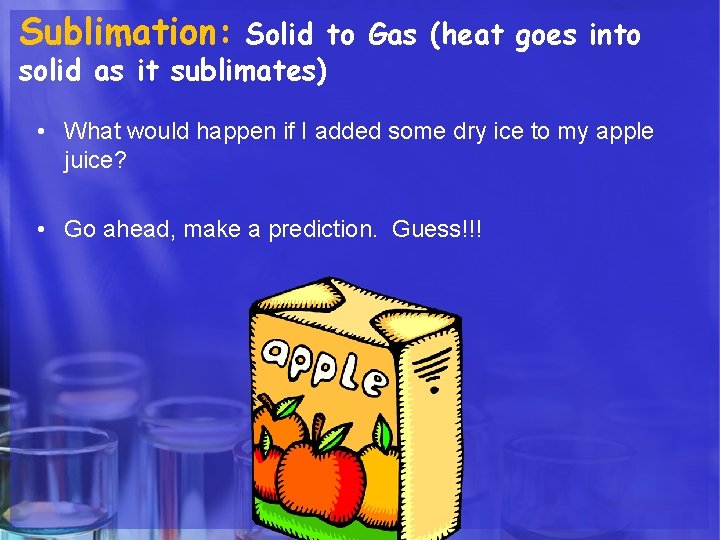 Sublimation: Solid to Gas (heat goes into solid as it sublimates) • What would