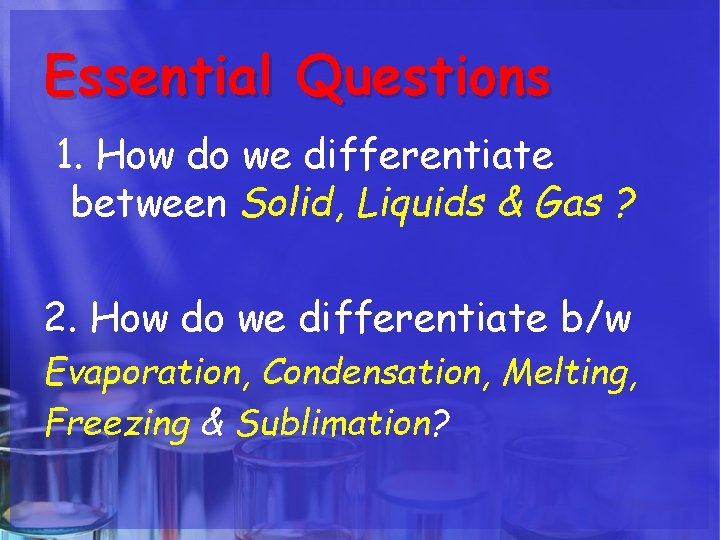Essential Questions 1. How do we differentiate between Solid, Liquids & Gas ? 2. Essential Questions 1. How do we differentiate between Solid, Liquids & Gas ? 2.