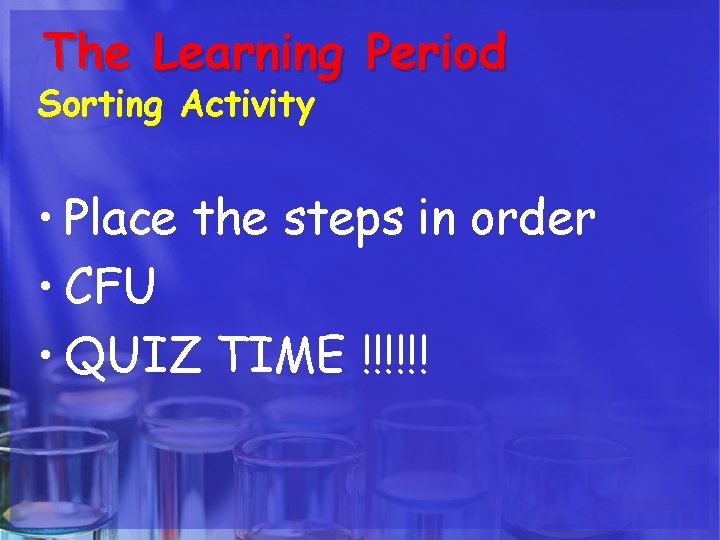 The Learning Period Sorting Activity • Place the steps in order • CFU •