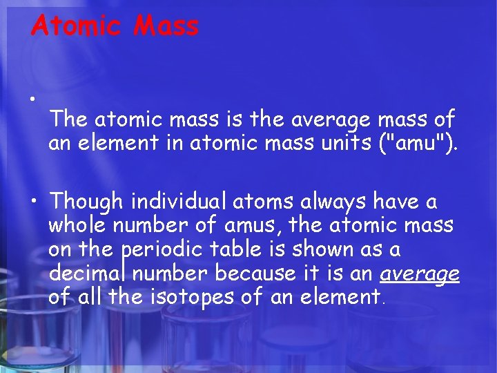 Atomic Mass • The atomic mass is the average mass of an element in