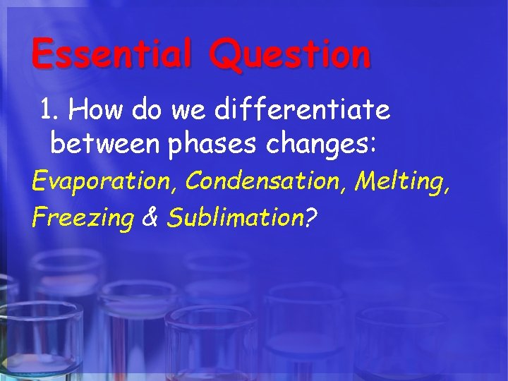 Essential Question 1. How do we differentiate between phases changes: Evaporation, Condensation, Melting, Freezing Essential Question 1. How do we differentiate between phases changes: Evaporation, Condensation, Melting, Freezing
