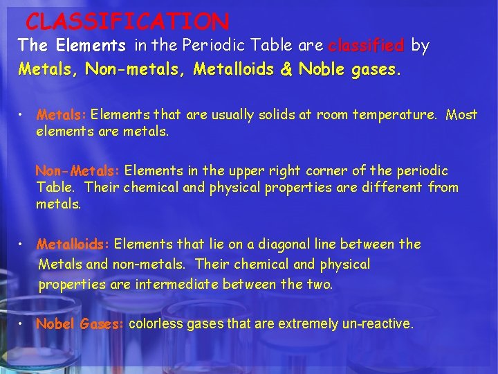 CLASSIFICATION The Elements in the Periodic Table are classified by Metals, Non-metals, Metalloids &