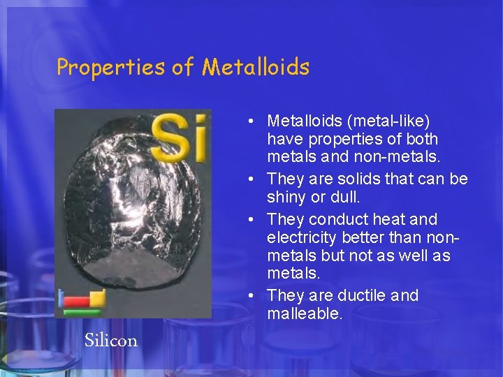 Properties of Metalloids • Metalloids (metal-like) have properties of both metals and non-metals. •