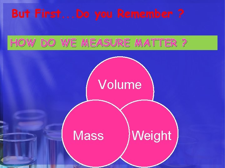 But First. . . Do you Remember ? HOW DO WE MEASURE MATTER ?