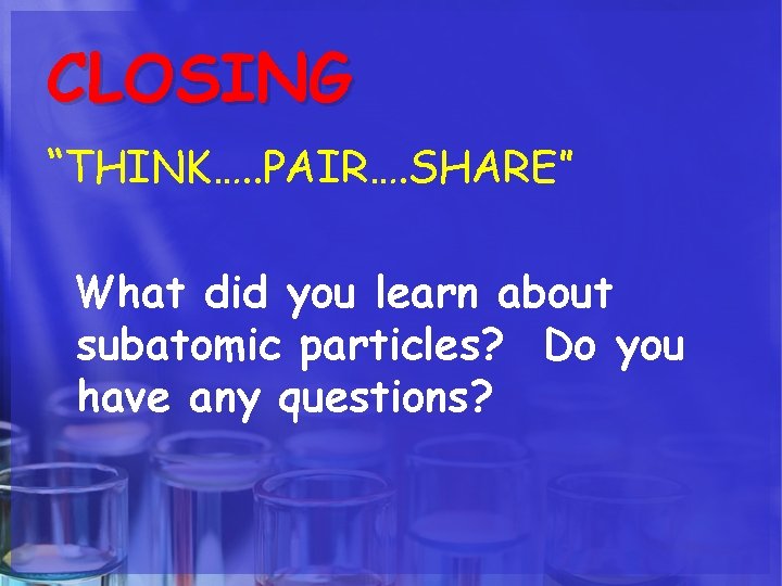 CLOSING “THINK…. . PAIR…. SHARE” What did you learn about subatomic particles? Do you CLOSING “THINK…. . PAIR…. SHARE” What did you learn about subatomic particles? Do you
