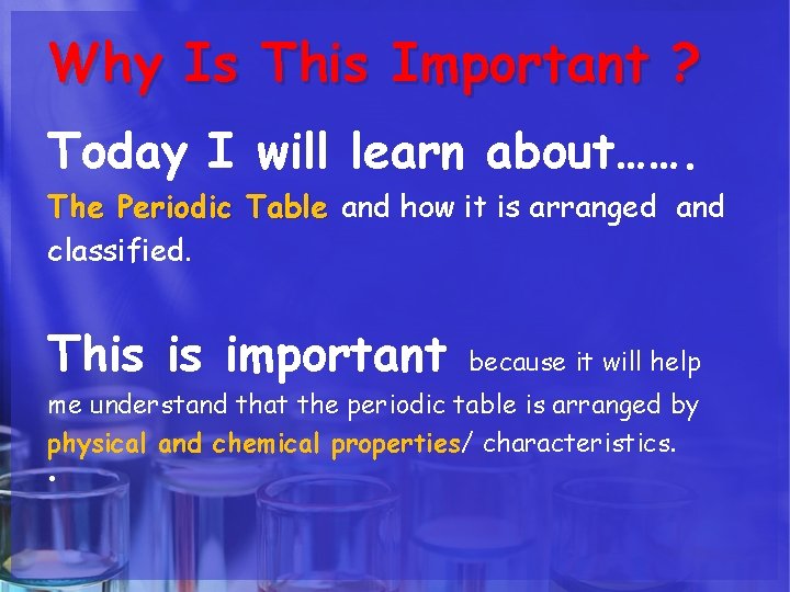 Why Is This Important ? Today I will learn about……. The Periodic Table and