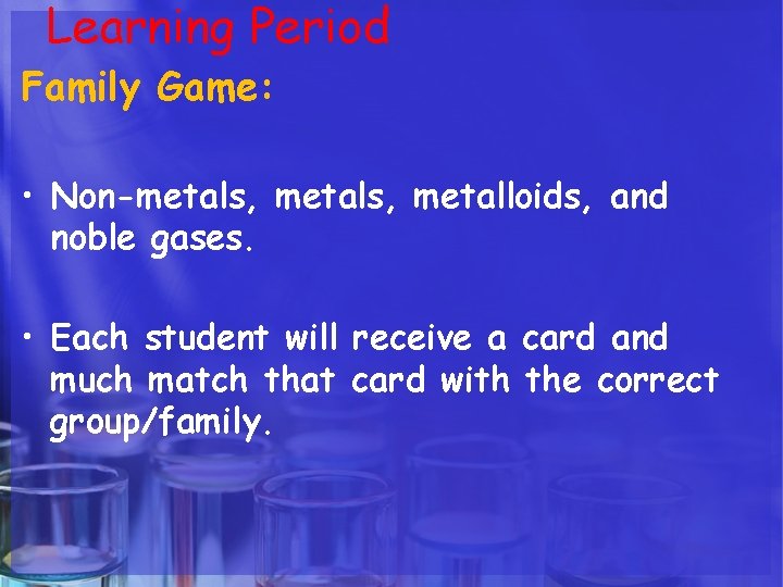 Learning Period Family Game: • Non-metals, metalloids, and noble gases. • Each student will