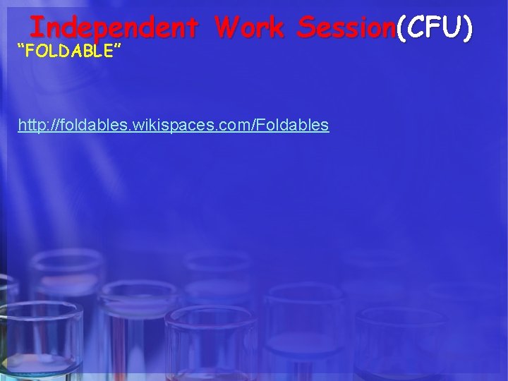 Independent Work Session(CFU) “FOLDABLE” http: //foldables. wikispaces. com/Foldables 