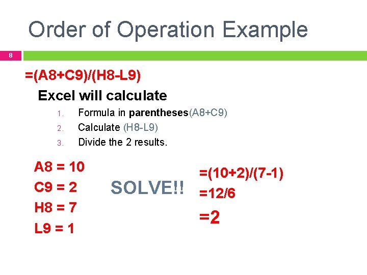 Order of Operation Example 8 =(A 8+C 9)/(H 8 -L 9) Excel will calculate