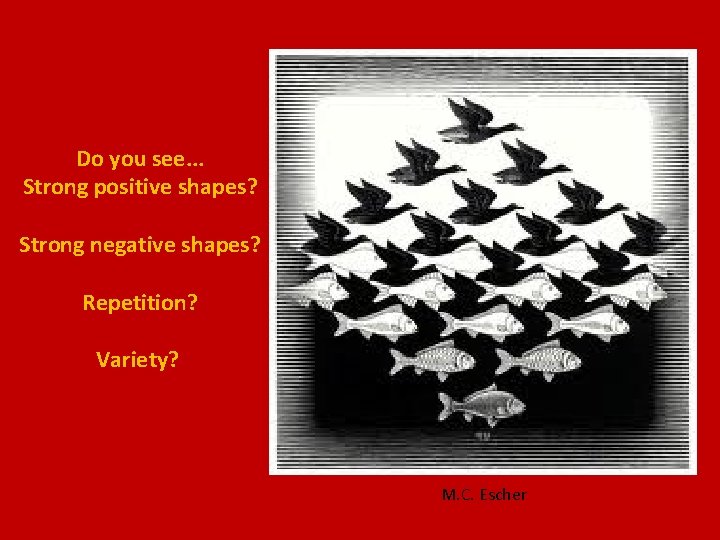 Do you see. . . Strong positive shapes? Strong negative shapes? Repetition? Variety? M.