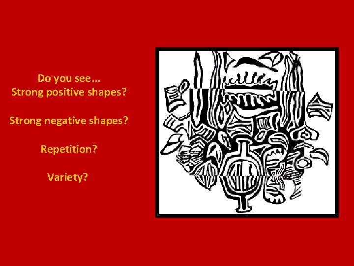 Do you see. . . Strong positive shapes? Strong negative shapes? Repetition? Variety? 