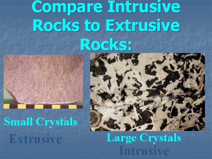 Compare Intrusive Rocks to Extrusive Rocks: Small Crystals Extrusive Large Crystals Intrusive 