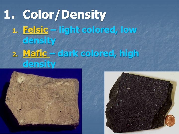 1. Color/Density 1. 2. Felsic – light colored, low density Mafic – dark colored,