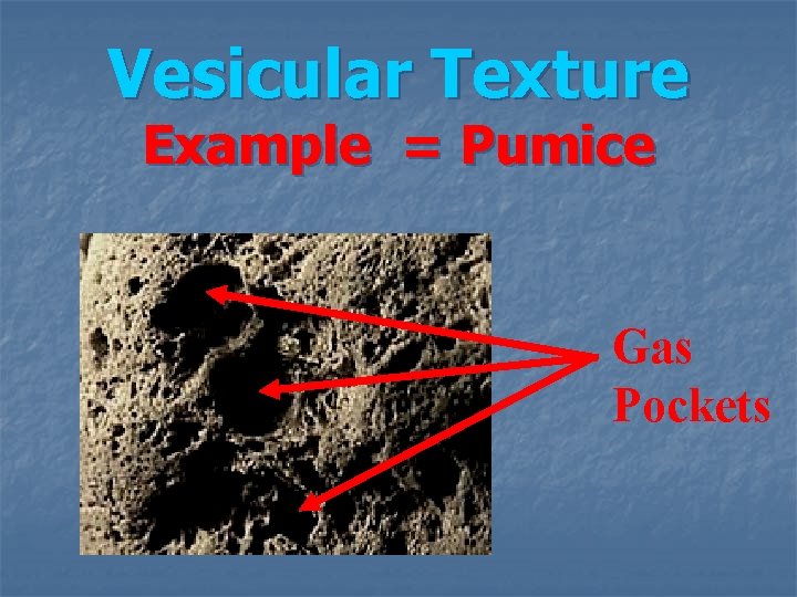 Vesicular Texture Example = Pumice Gas Pockets 