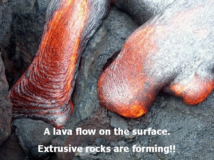 A lava flow on the surface. Extrusive rocks are forming!! 