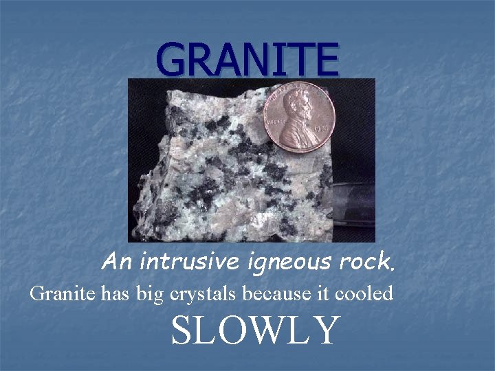GRANITE An intrusive igneous rock. Granite has big crystals because it cooled SLOWLY 