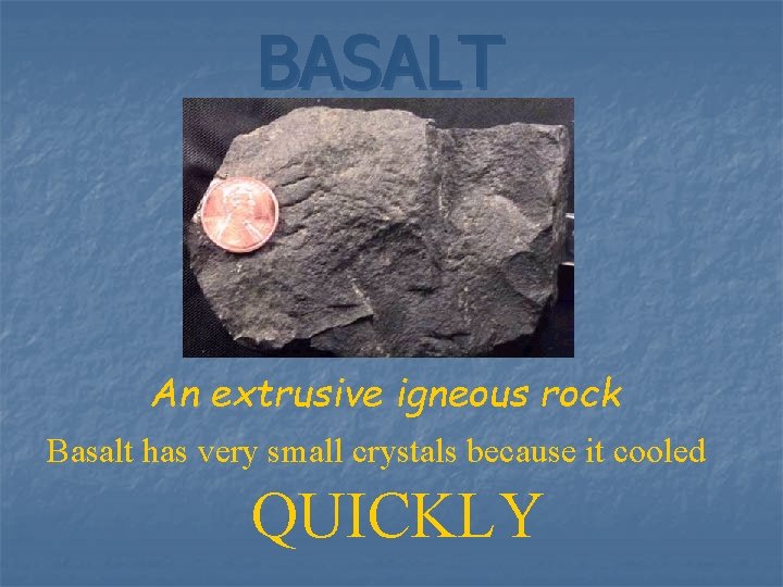 BASALT An extrusive igneous rock Basalt has very small crystals because it cooled QUICKLY
