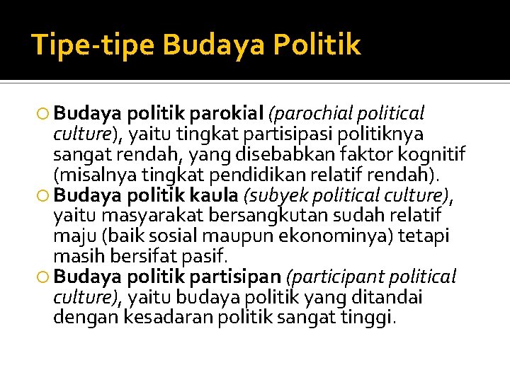 Tipe-tipe Budaya Politik Budaya politik parokial (parochial political culture), yaitu tingkat partisipasi politiknya sangat